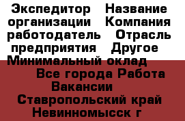 Экспедитор › Название организации ­ Компания-работодатель › Отрасль предприятия ­ Другое › Минимальный оклад ­ 20 000 - Все города Работа » Вакансии   . Ставропольский край,Невинномысск г.